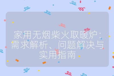 家用无烟柴火取暖炉：需求解析、问题解决与实用指南