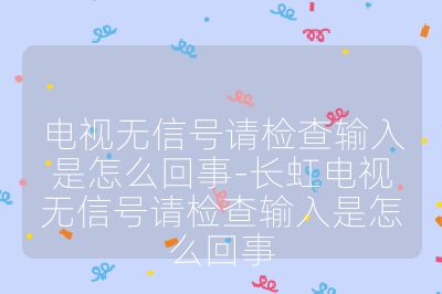 电视无信号请检查输入是怎么回事-长虹电视无信号请检查输入是怎么回事