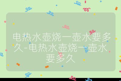 电热水壶烧一壶水要多久-电热水壶烧一壶水要多久