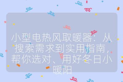 小型电热风取暖器：从搜索需求到实用指南，帮你选对、用好冬日小暖阳