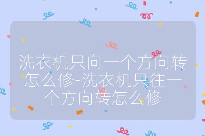 洗衣机只向一个方向转怎么修-洗衣机只往一个方向转怎么修