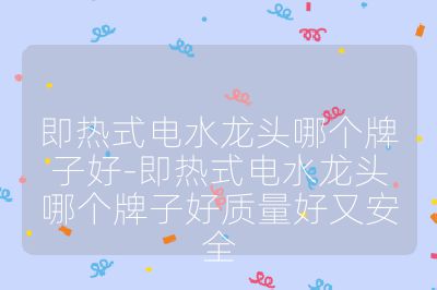 即热式电水龙头哪个牌子好-即热式电水龙头哪个牌子好质量好又安全