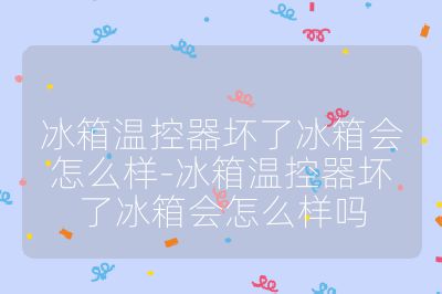 冰箱温控器坏了冰箱会怎么样-冰箱温控器坏了冰箱会怎么样吗