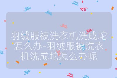 羽绒服被洗衣机洗成坨怎么办-羽绒服被洗衣机洗成坨怎么办呢