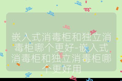 嵌入式消毒柜和独立消毒柜哪个更好-嵌入式消毒柜和独立消毒柜哪个更好用