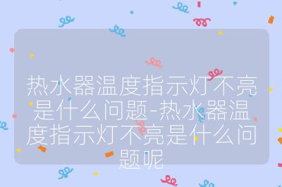 热水器温度指示灯不亮是什么问题-热水器温度指示灯不亮是什么问题呢