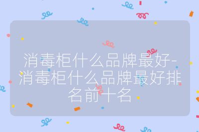 消毒柜什么品牌最好-消毒柜什么品牌最好排名前十名