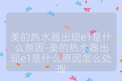 美的热水器出现e1是什么原因-美的热水器出现e1是什么原因怎么处理