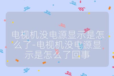 电视机没电源显示是怎么了-电视机没电源显示是怎么了回事