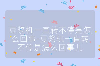 豆浆机一直转不停是怎么回事-豆浆机一直转不停是怎么回事儿