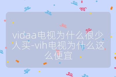 vidaa电视为什么很少人买-vih电视为什么这么便宜