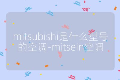mitsubishi是什么型号的空调-mitsein空调