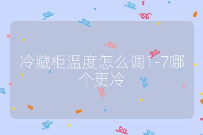 冷藏柜温度怎么调1-7哪个更冷