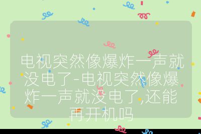 电视突然像爆炸一声就没电了-电视突然像爆炸一声就没电了,还能再开机吗
