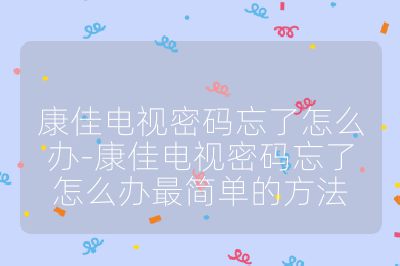 康佳电视密码忘了怎么办-康佳电视密码忘了怎么办最简单的方法