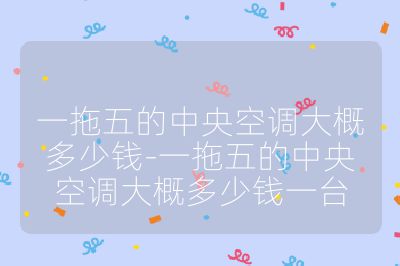 一拖五的中央空调大概多少钱-一拖五的中央空调大概多少钱一台