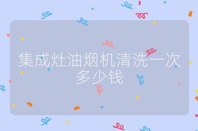 集成灶油烟机清洗一次多少钱