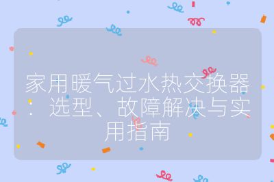 家用暖气过水热交换器：选型、故障解决与实用指南