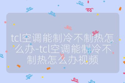 tcl空调能制冷不制热怎么办-tcl空调能制冷不制热怎么办视频