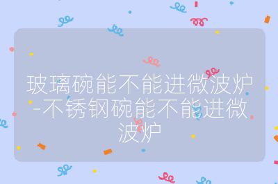 玻璃碗能不能进微波炉-不锈钢碗能不能进微波炉