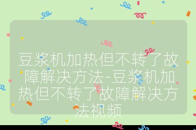 豆浆机加热但不转了故障解决方法-豆浆机加热但不转了故障解决方法视频