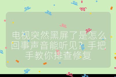 电视突然黑屏了是怎么回事声音能听见？手把手教你排查修复