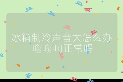 冰箱制冷声音大怎么办 嗡嗡响正常吗