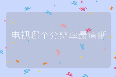 电视哪个分辨率最清晰