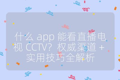 什么 app 能看直播电视 CCTV？权威渠道 + 实用技巧全解析