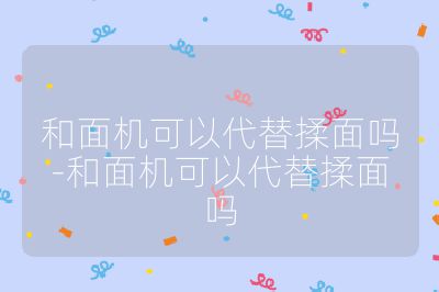 和面机可以代替揉面吗-和面机可以代替揉面吗