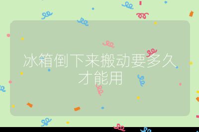 冰箱倒下来搬动要多久才能用