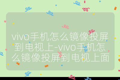 vivo手机怎么镜像投屏到电视上-vivo手机怎么镜像投屏到电视上面