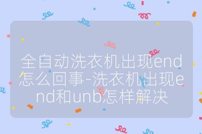 全自动洗衣机出现end怎么回事-洗衣机出现end和unb怎样解决