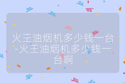 火王油烟机多少钱一台-火王油烟机多少钱一台啊
