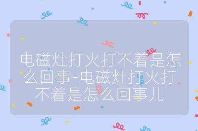 电磁灶打火打不着是怎么回事-电磁灶打火打不着是怎么回事儿