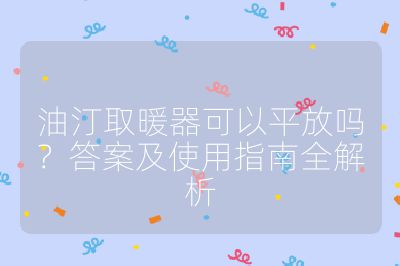 油汀取暖器可以平放吗?答案及使用指南全解析