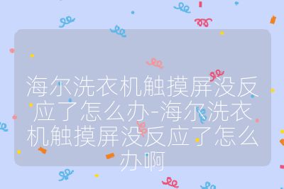 海尔洗衣机触摸屏没反应了怎么办-海尔洗衣机触摸屏没反应了怎么办啊
