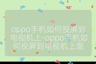 oppo手机如何投屏到电视机上-oppo手机如何投屏到电视机上面