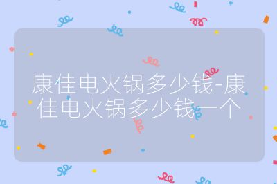 康佳电火锅多少钱-康佳电火锅多少钱一个