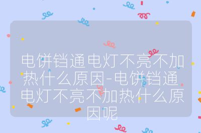 电饼铛通电灯不亮不加热什么原因-电饼铛通电灯不亮不加热什么原因呢