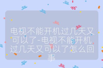 电视不能开机过几天又可以了-电视不能开机过几天又可以了怎么回事
