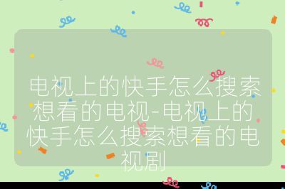 电视上的快手怎么搜索想看的电视-电视上的快手怎么搜索想看的电视剧