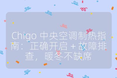 Chigo 中央空调制热指南：正确开启 + 故障排查，暖冬不缺席