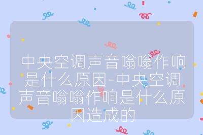 中央空调声音嗡嗡作响是什么原因-中央空调声音嗡嗡作响是什么原因造成的