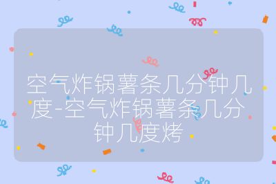 空气炸锅薯条几分钟几度-空气炸锅薯条几分钟几度烤