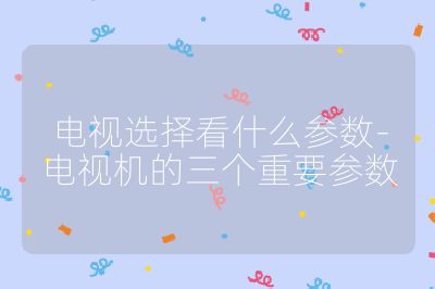 电视选择看什么参数-电视机的三个重要参数