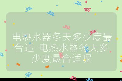 电热水器冬天多少度最合适-电热水器冬天多少度最合适呢