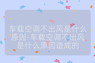 车载空调不出风是什么原因-车载空调不出风是什么原因造成的