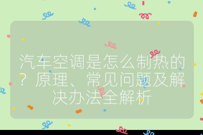 汽车空调是怎么制热的？原理、常见问题及解决办法全解析