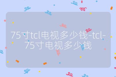 75寸tcl电视多少钱-tcl-75寸电视多少钱